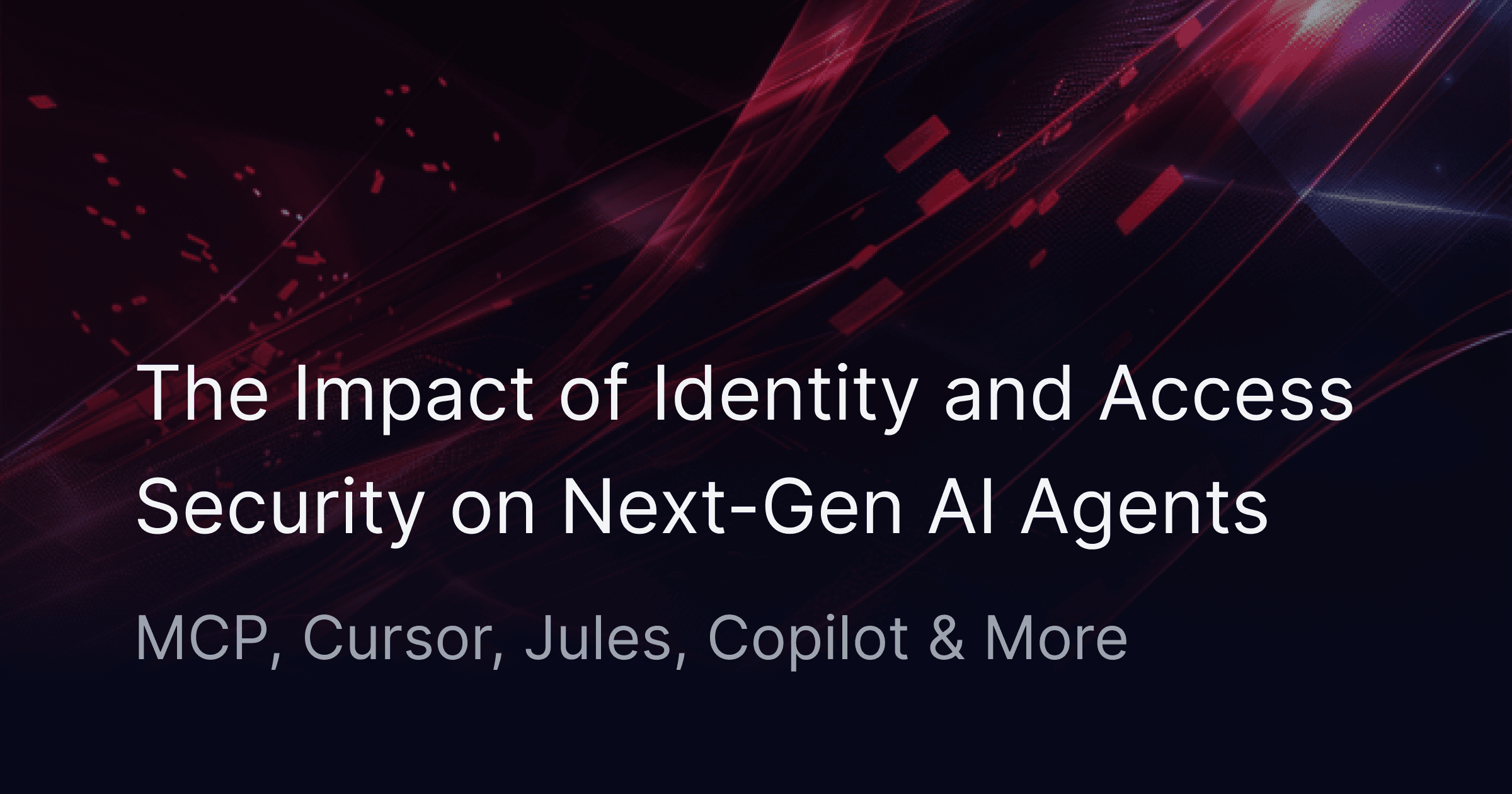 The Impact of Identity and Access Security on Next-Gen AI Agents: MCP, Cursor, Jules, Copilot & More